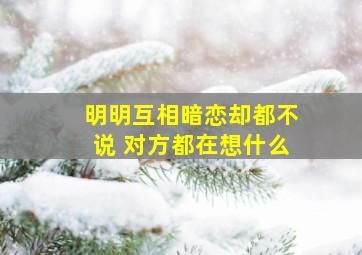 明明互相暗恋却都不说 对方都在想什么